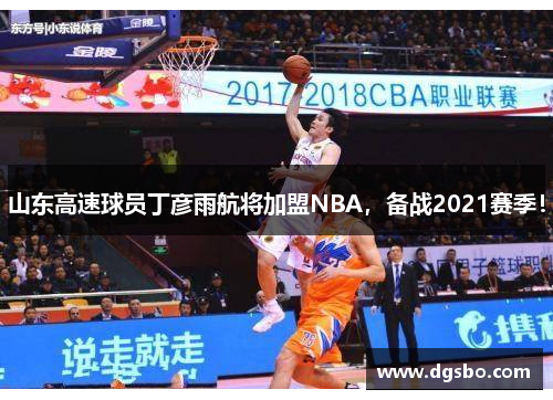 山东高速球员丁彦雨航将加盟NBA，备战2021赛季！